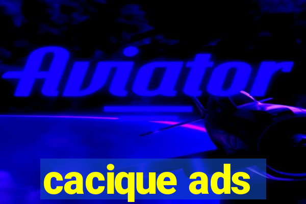 cacique ads